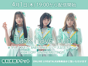＜CD付有料視聴チケット＞4/1 (木)　 Task have Fun ONLINE LIVE&TALK&特典会『　＃タスクエモい　BABYLONIAリリース記念イベント　KICK☆OFF　ONLINE MEETING!!!　』
